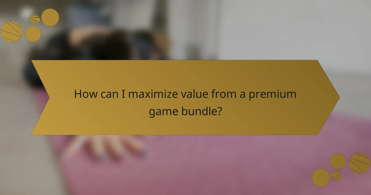 How can I maximize value from a premium game bundle?
