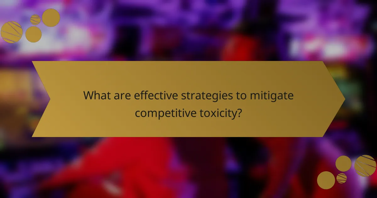 What are effective strategies to mitigate competitive toxicity?