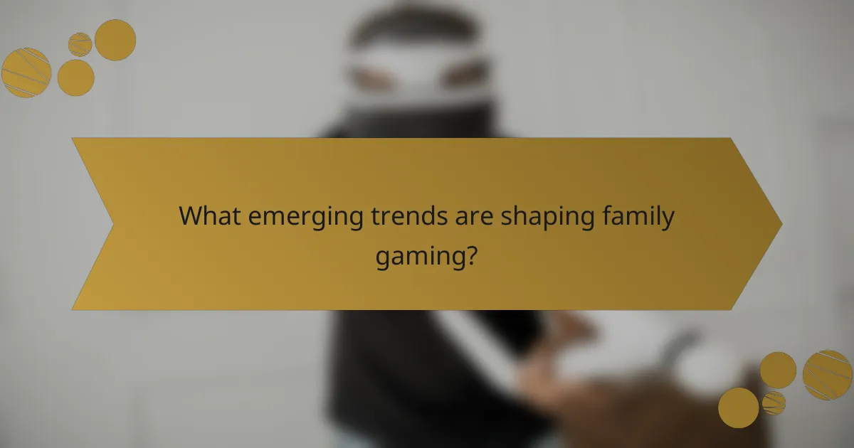 What emerging trends are shaping family gaming?